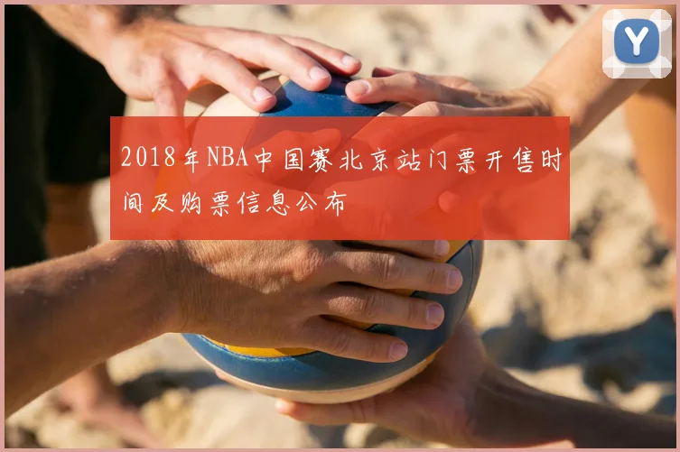 2018年NBA中国赛北京站门票开售时间及购票信息公布