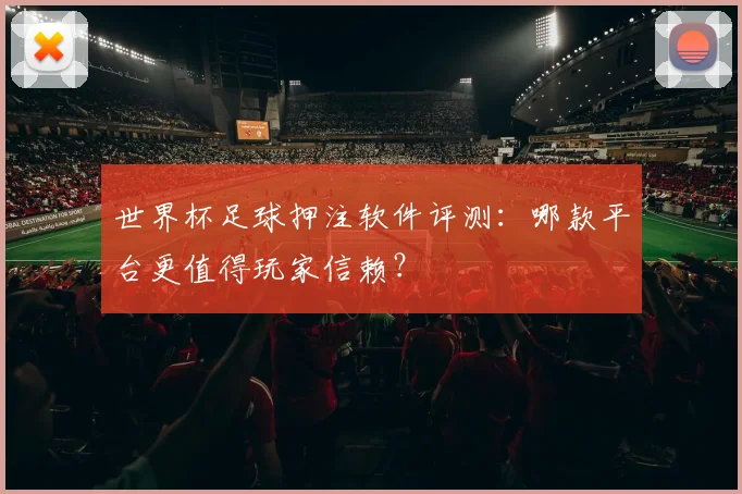 世界杯足球押注软件评测:哪款平台更值得玩家信赖?