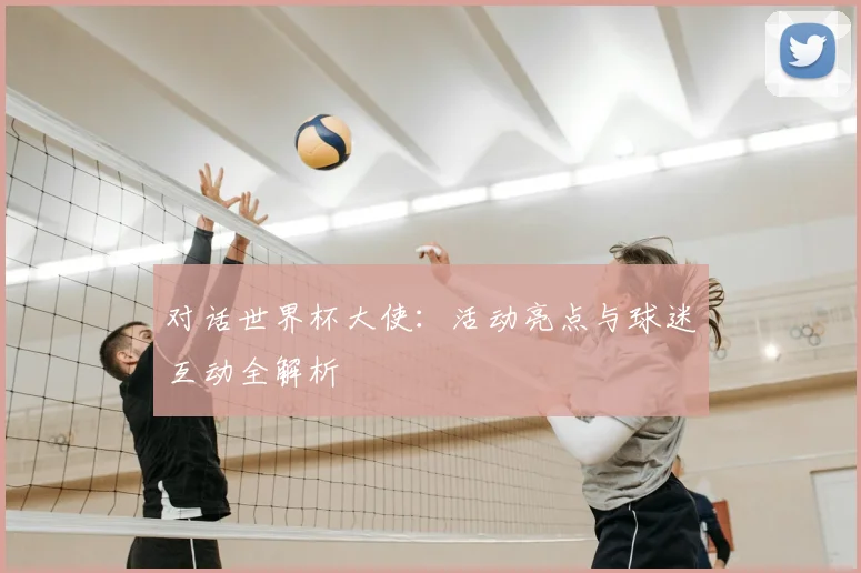 对话世界杯大使:活动亮点与球迷互动全解析
