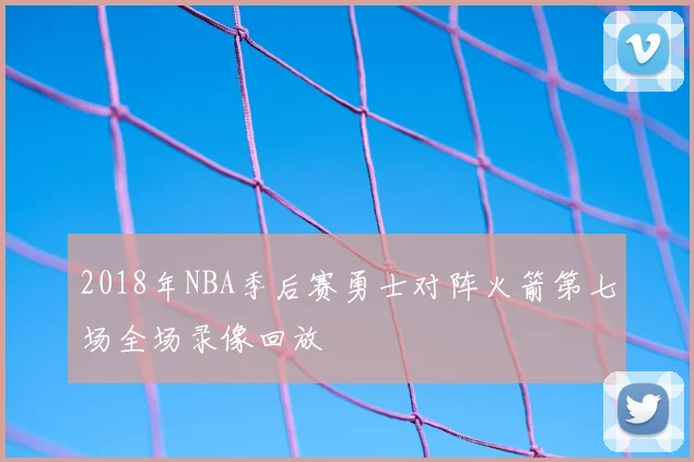 2018年NBA季后赛勇士对阵火箭第七场全场录像回放
