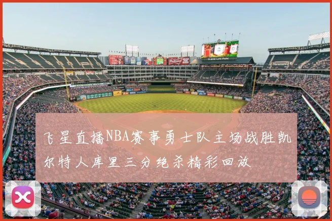 飞星直播NBA赛事勇士队主场战胜凯尔特人库里三分绝杀精彩回放