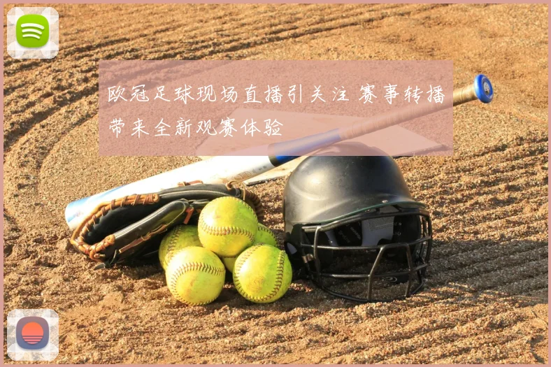 欧冠足球现场直播引关注 赛事转播带来全新观赛体验