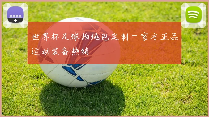 世界杯足球抽绳包定制 - 官方正品运动装备热销