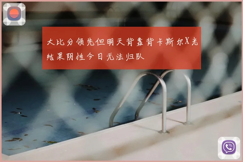 大比分领先但明天背靠背卡斯尔X光结果阴性今日无法归队