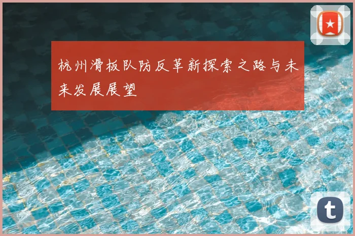 杭州滑板队防反革新探索之路与未来发展展望